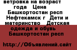 ветровка на возраст 1-2.5 года › Цена ­ 700 - Башкортостан респ., Нефтекамск г. Дети и материнство » Детская одежда и обувь   . Башкортостан респ.